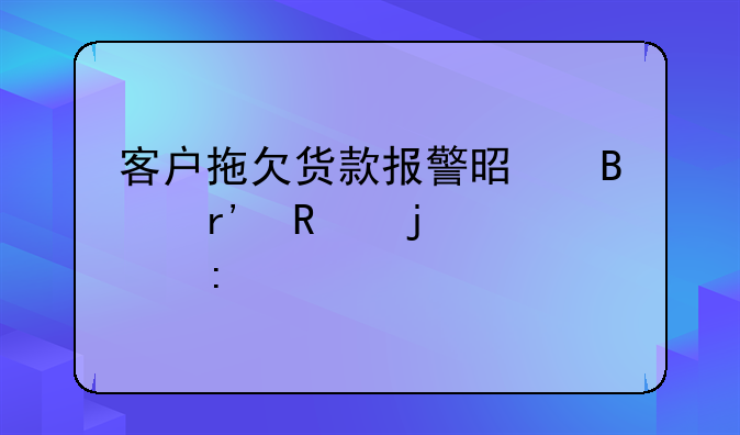 客户拖欠货款报警是否有用的深度探讨