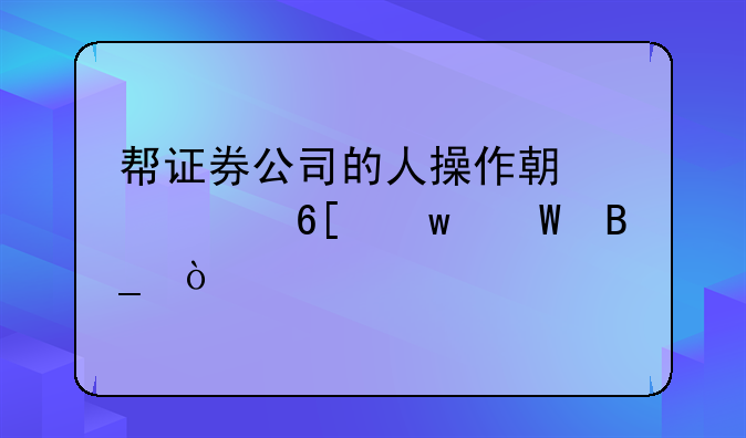 帮证券公司的人操作期货买卖违法吗？