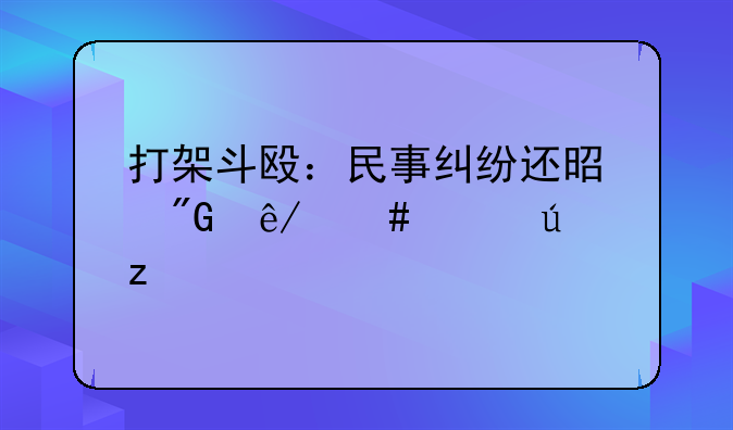 打架斗殴：民事纠纷还是刑事案件辨析