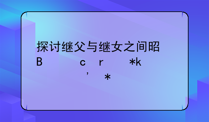 探讨继父与继女之间是否存在抚养义务