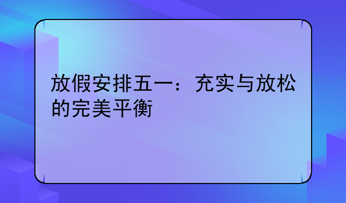 放假安排五一：充实与放松的完美平衡