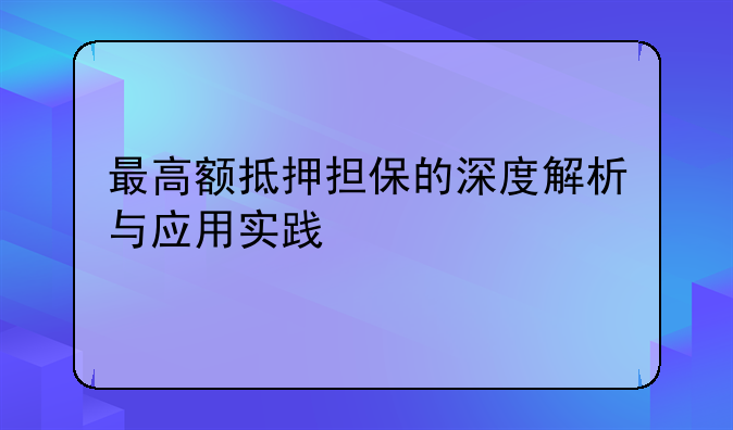 最高额抵押担保的深度解析与应用实践