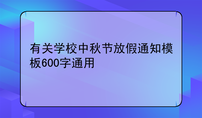 有关学校中秋节放假通知模板600字通用