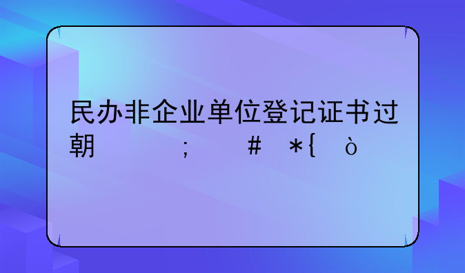 民办非企业单位登记证书过期怎么办？