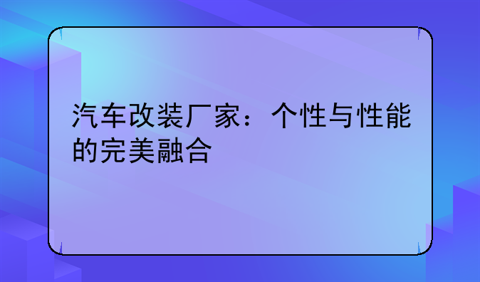 汽车改装厂家：个性与性能的完美融合