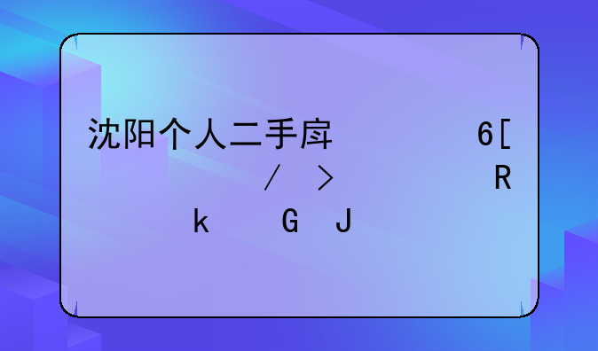 沈阳个人二手房买卖流程及费用多少钱