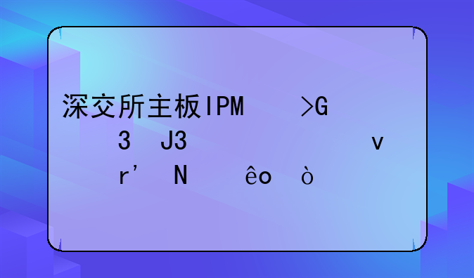 深交所主板IPO发行和上市条件有哪些？