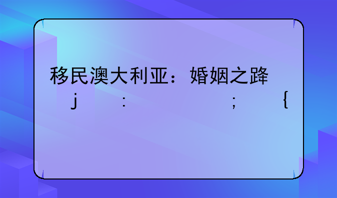 移民澳大利亚：婚姻之路的探索与实践