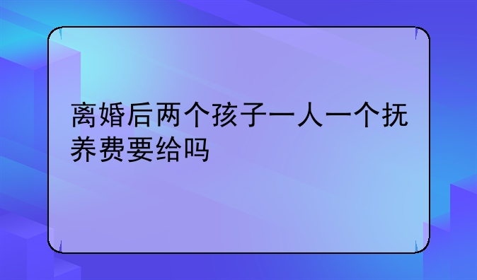 离婚后两个孩子一人一个抚养费要给吗