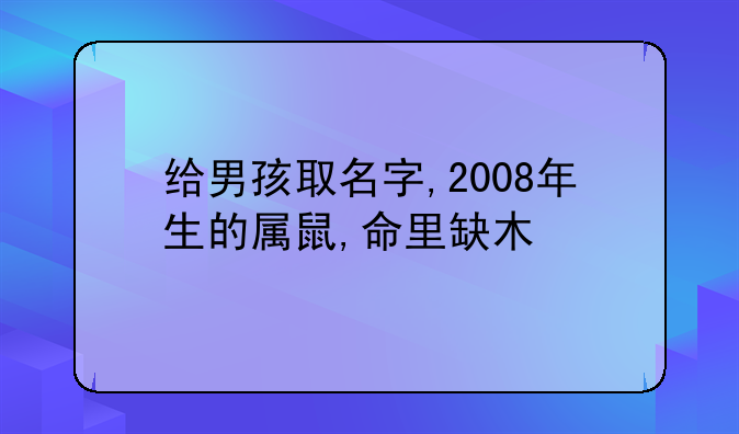 给男孩取名字,2008年生的属鼠,命里缺木
