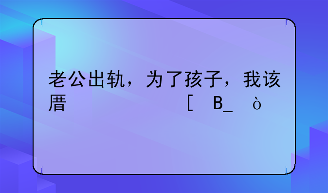 老公出轨，为了孩子，我该原谅他吗？