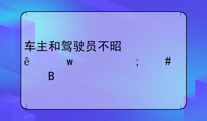 车主和驾驶员不是一个人违章怎么处理