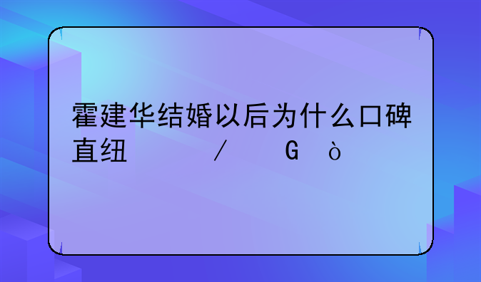 霍建华结婚以后为什么口碑直线下滑？