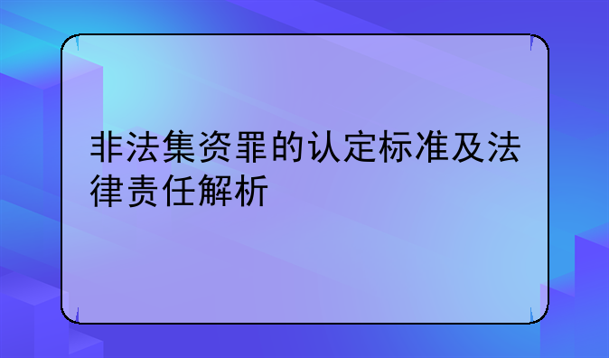 非法集资罪的认定标准及法律责任解析