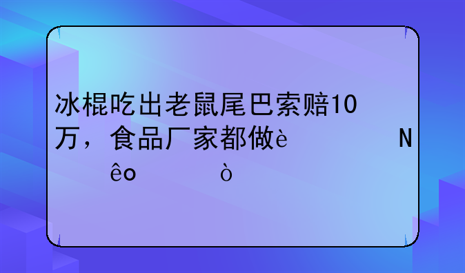 冰棍吃出老鼠尾巴索赔10万，食品厂家都做过哪些恶？