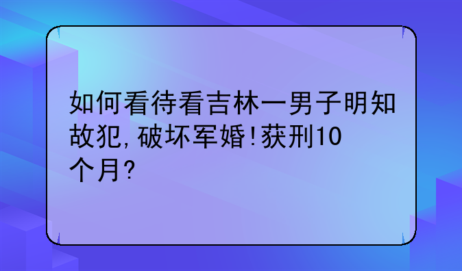 如何看待看吉林一男子明知故犯,破坏军婚!获刑10个月?