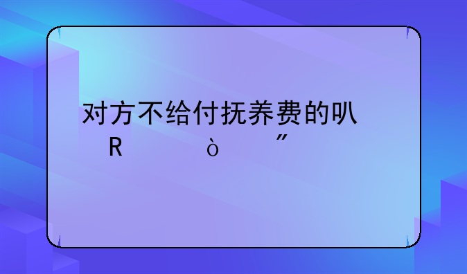 对方不给付抚养费的可以申请强制执行吗，如何申请？