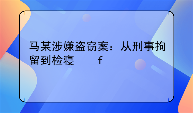 马某涉嫌盗窃案：从刑事拘留到检察院批捕的法制进程