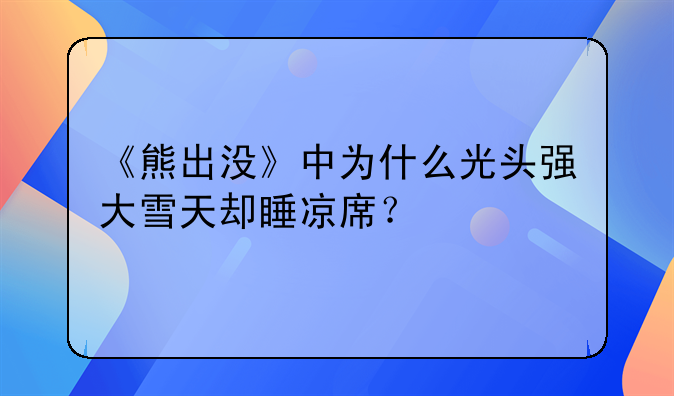 《熊出没》中为什么光头强大雪天却睡凉席？