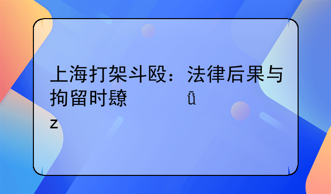 上海打架斗殴：法律后果与拘留时长深度解析