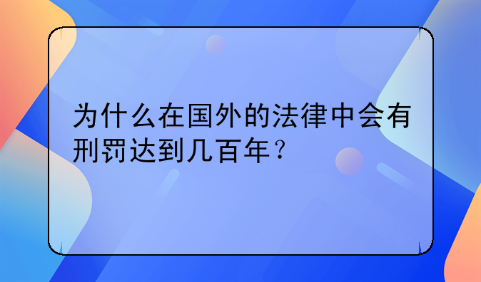 为什么在国外的法律中会有刑罚达到几百年？