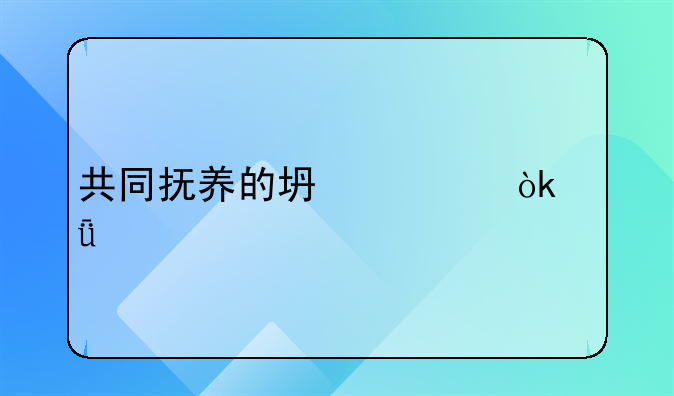 共同抚养的坏处：深入剖析其潜在影响与挑战