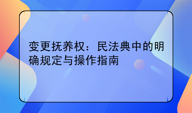 变更抚养权：民法典中的明确规定与操作指南