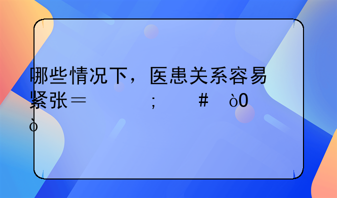 哪些情况下，医患关系容易紧张？怎么缓解？