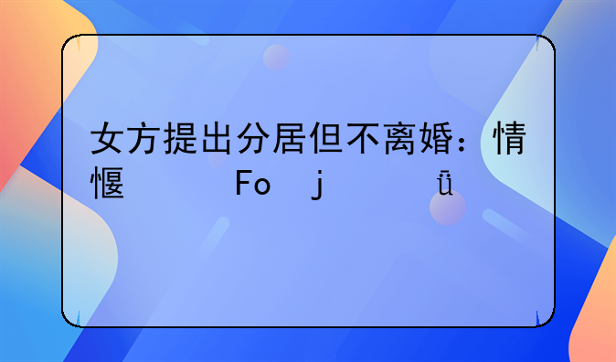 女方提出分居但不离婚：情感纠葛的深度剖析