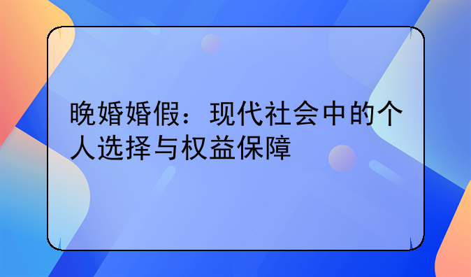 晚婚婚假：现代社会中的个人选择与权益保障