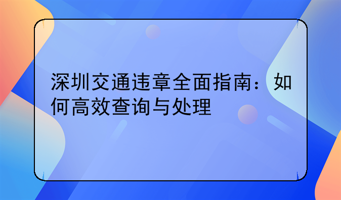 深圳交通违章全面指南：如何高效查询与处理