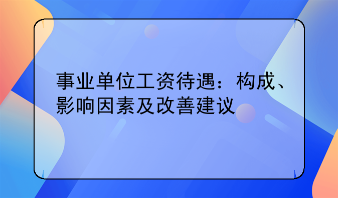 事业单位工资待遇：构成、影响因素及改善建议