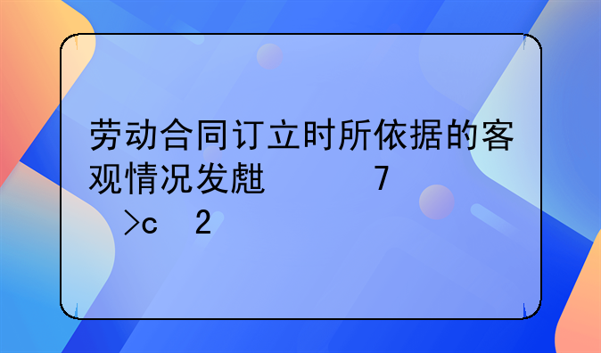劳动合同订立时所依据的客观情况发生重大变化