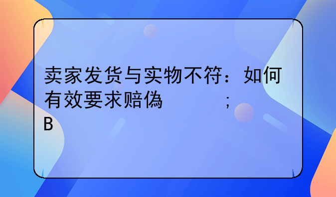 卖家发货与实物不符：如何有效要求赔偿与处理