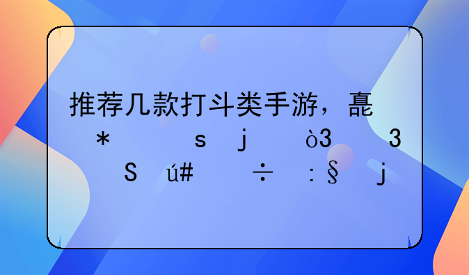 推荐几款打斗类手游，嗯动作的，而且很好玩的