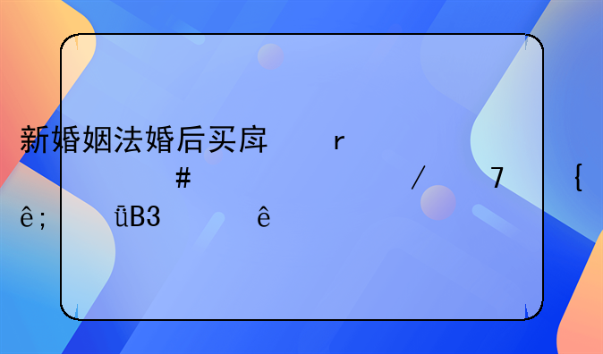 新婚姻法婚后买房在什么情况下不属于共同财产