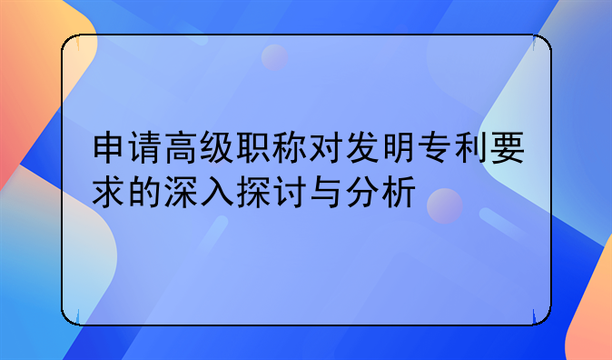 申请高级职称对发明专利要求的深入探讨与分析