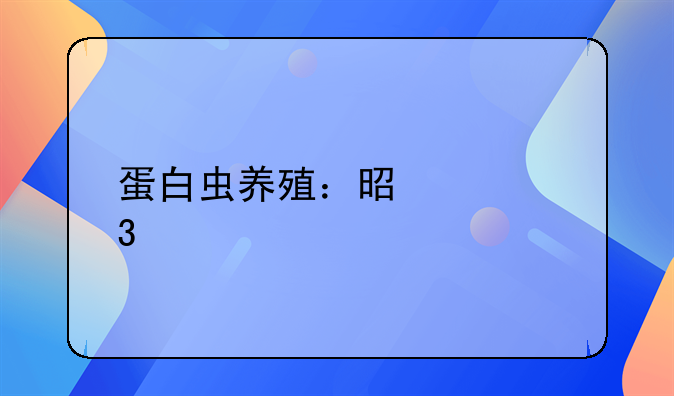 蛋白虫养殖：是致富良机还是精心策划的骗局？