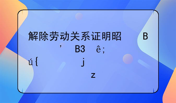 解除劳动关系证明是否等同于被辞退的详细解析