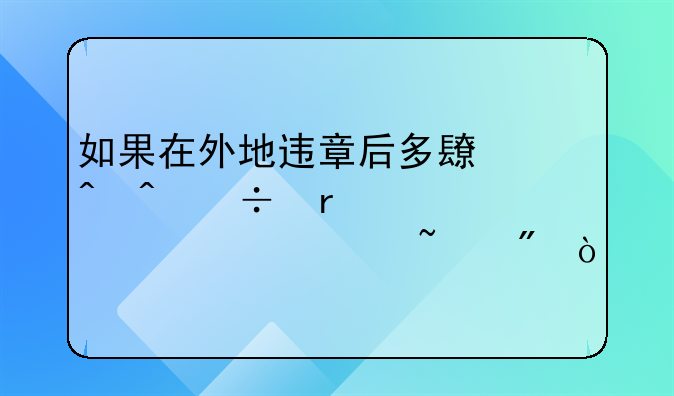 如果在外地违章后多长时间能在交管12123上查到？