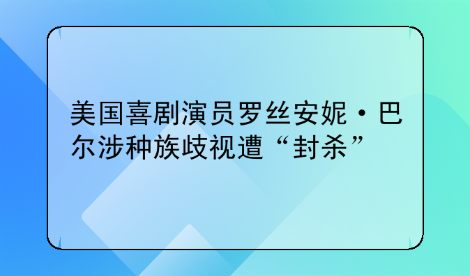 美国喜剧演员罗丝安妮·巴尔涉种族歧视遭“封杀”