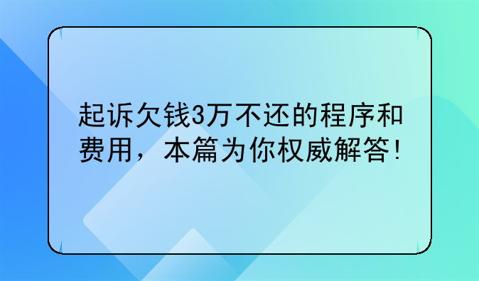起诉欠钱3万不还的程序和费用，本篇为你权威解答!