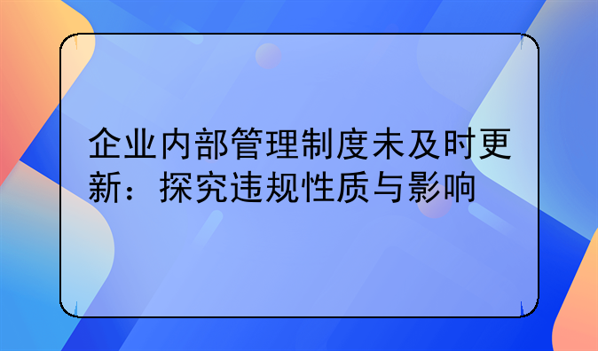 企业内部管理制度未及时更新：探究违规性质与影响