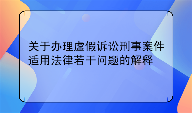 关于办理虚假诉讼刑事案件适用法律若干问题的解释