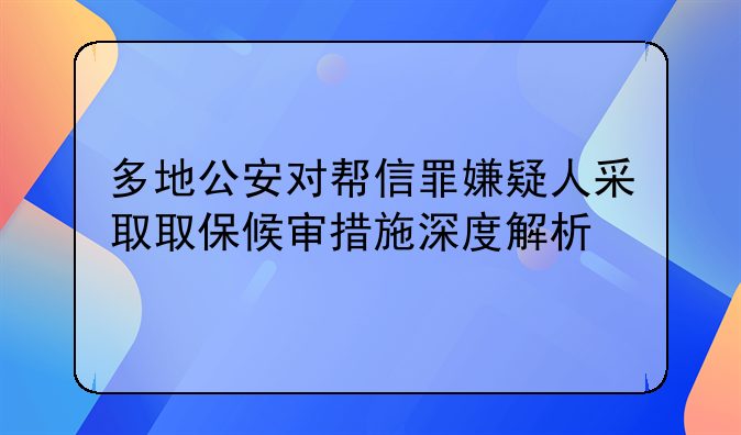多地公安对帮信罪嫌疑人采取取保候审措施深度解析