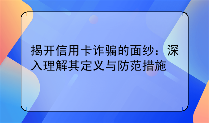 揭开信用卡诈骗的面纱：深入理解其定义与防范措施