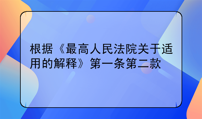 根据《最高人民法院关于适用的解释》第一条第二款