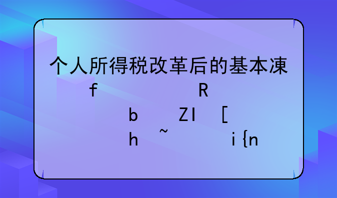 个人所得税改革后的基本减除费用标准是多少，执行时间是何时？