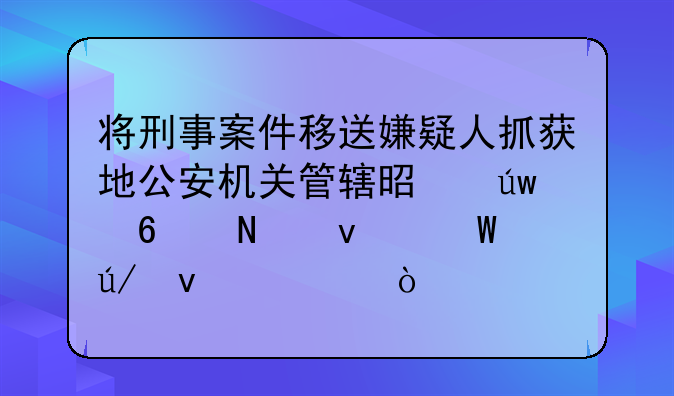 将刑事案件移送嫌疑人抓获地公安机关管辖是依据哪条法律条款？