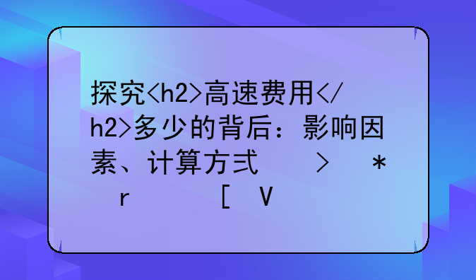 探究<h2>高速费用</h2>多少的背后：影响因素、计算方式及节省策略